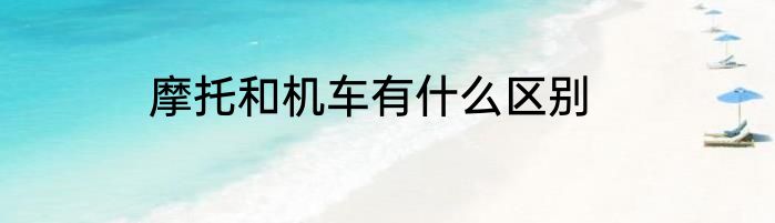 摩托和机车有什么区别