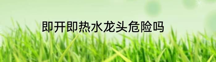 即开即热水龙头危险吗
