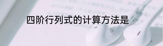 四阶行列式的计算方法是