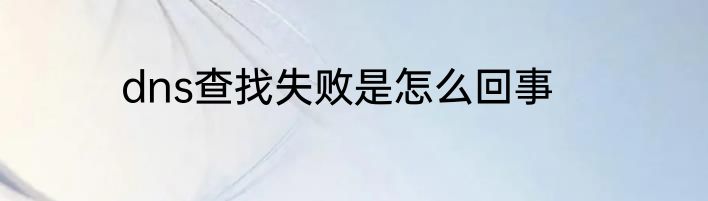 dns查找失败是怎么回事
