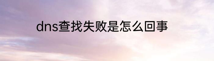 dns查找失败是怎么回事