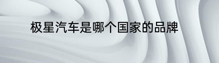 极星汽车是哪个国家的品牌