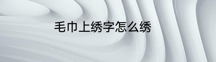 毛巾上绣字怎么绣