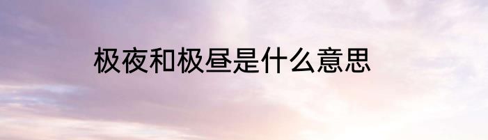 极夜和极昼是什么意思