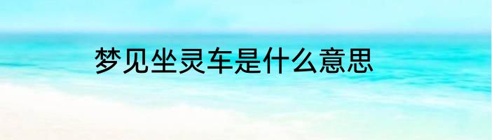 梦见坐灵车是什么意思