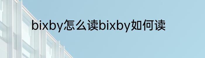bixby怎么读bixby如何读