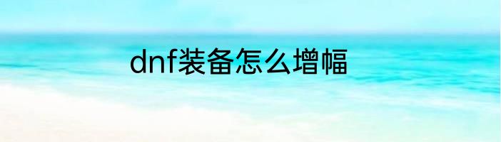 dnf装备怎么增幅