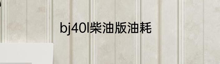 bj40l柴油版油耗