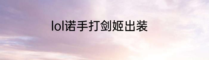 lol诺手打剑姬出装