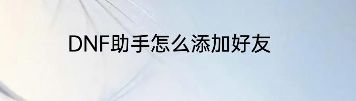 DNF助手怎么添加好友