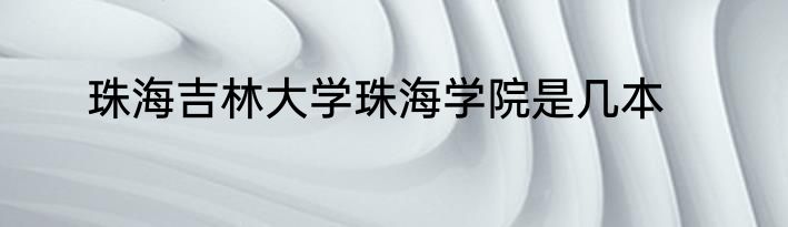 珠海吉林大学珠海学院是几本