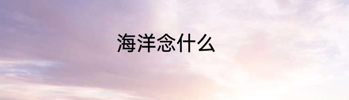 海洋念什么