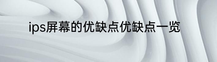 ips屏幕的优缺点优缺点一览