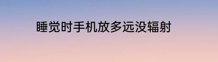 睡觉时手机放多远没辐射
