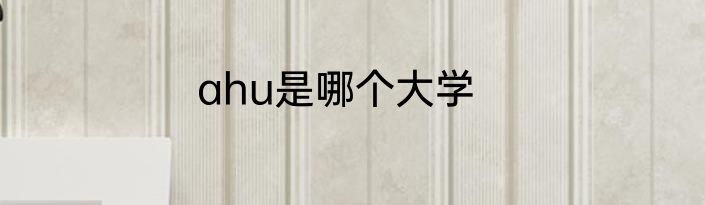 ahu是哪个大学