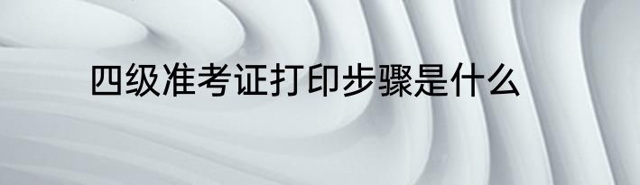 四级准考证打印步骤是什么