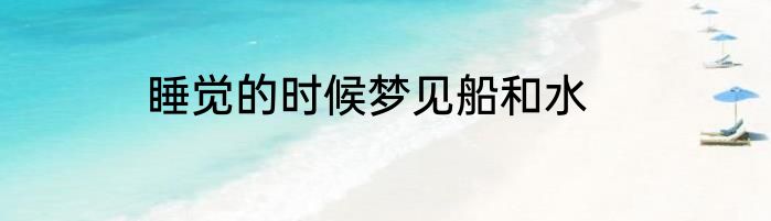 睡觉的时候梦见船和水