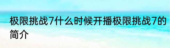 极限挑战7什么时候开播极限挑战7的简介