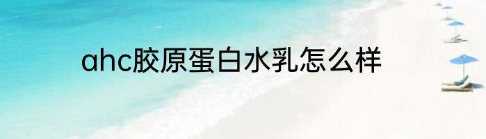 ahc胶原蛋白水乳怎么样