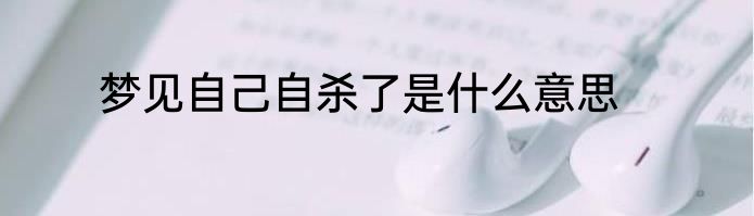 梦见自己自杀了是什么意思