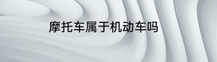 摩托车属于机动车吗