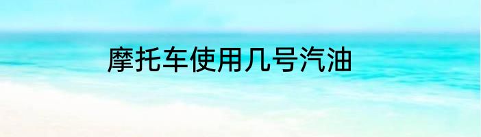 摩托车使用几号汽油