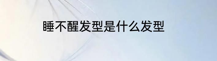 睡不醒发型是什么发型