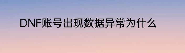 DNF账号出现数据异常为什么