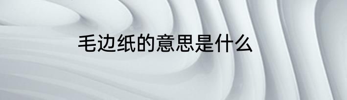 毛边纸的意思是什么