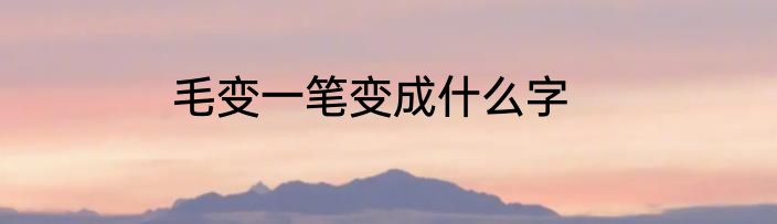 毛变一笔变成什么字