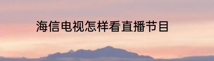 海信电视怎样看直播节目
