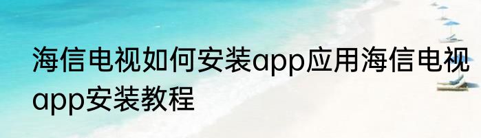 海信电视如何安装app应用海信电视app安装教程