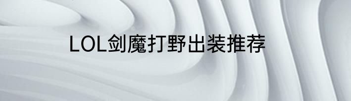 LOL剑魔打野出装推荐