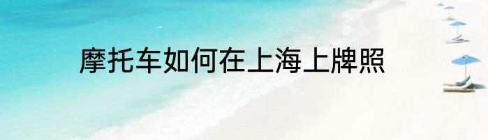摩托车如何在上海上牌照