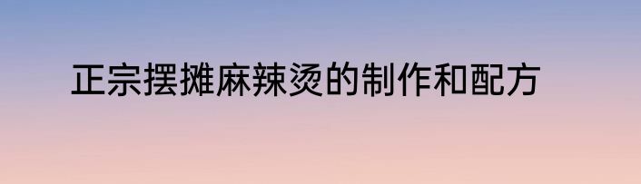 正宗摆摊麻辣烫的制作和配方