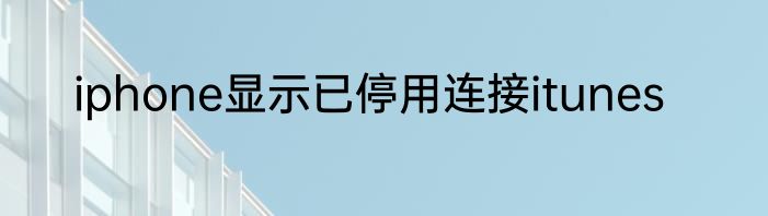 iphone显示已停用连接itunes