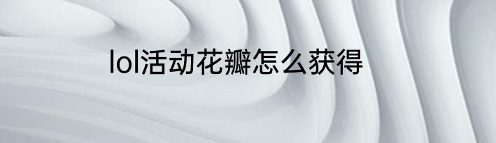lol活动花瓣怎么获得