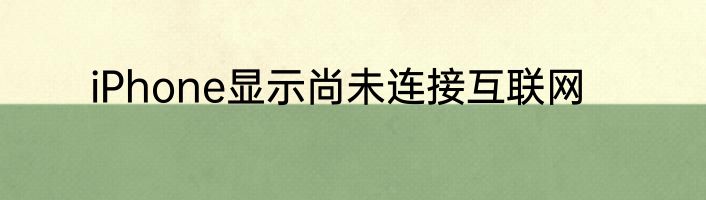 iPhone显示尚未连接互联网