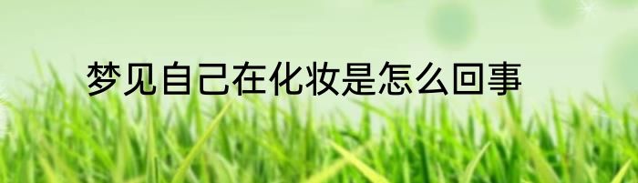 梦见自己在化妆是怎么回事