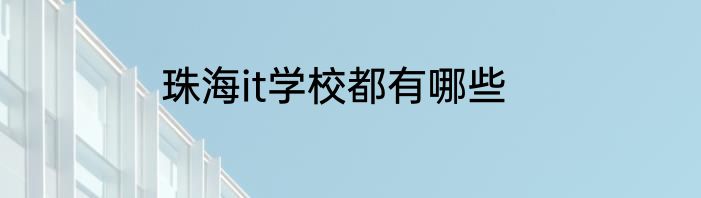 珠海it学校都有哪些