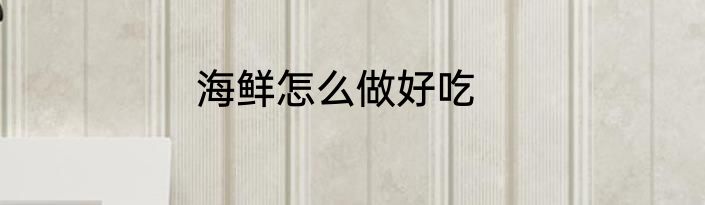 海鲜怎么做好吃