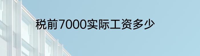税前7000实际工资多少