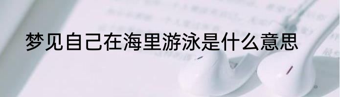 梦见自己在海里游泳是什么意思