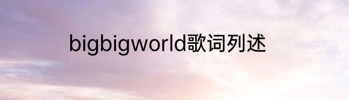 bigbigworld歌词列述