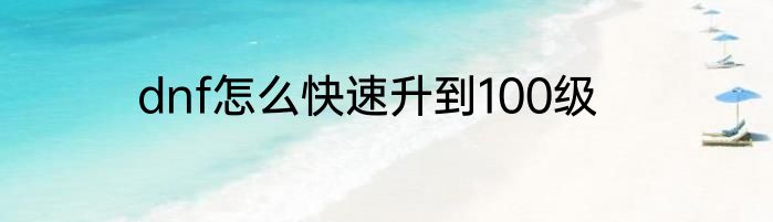 dnf怎么快速升到100级