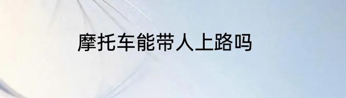 摩托车能带人上路吗