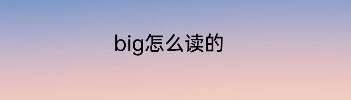 big怎么读的