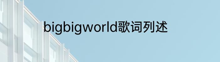 bigbigworld歌词列述