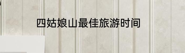 四姑娘山最佳旅游时间