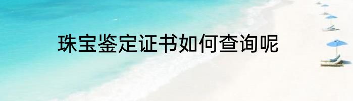 珠宝鉴定证书如何查询呢
